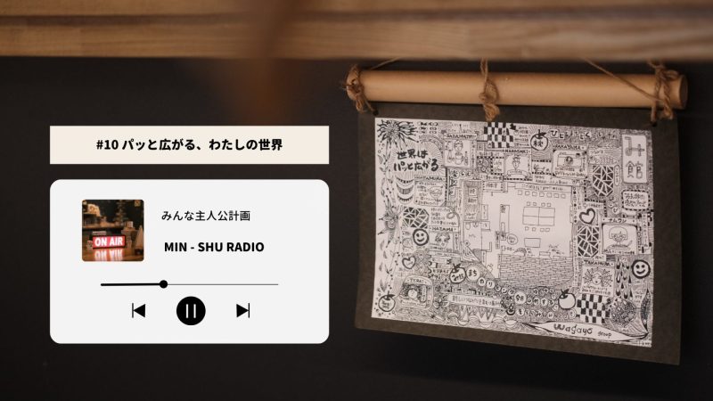 〈#10 みんしゅラジオ〉パッと広がる、わたしの世界